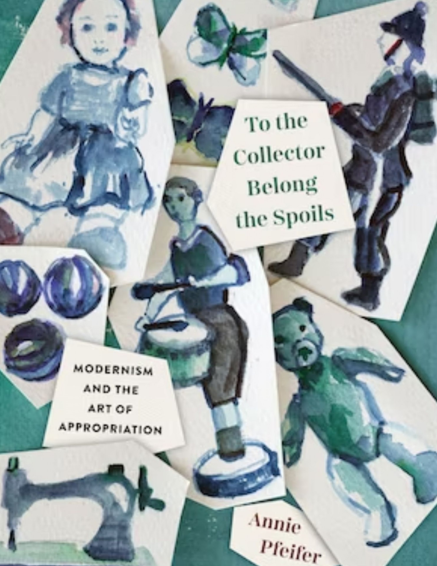 To the Collector Belong the Spoils: Modernism and the Art of Appropriation by Annie Pfeifer. Cover. 